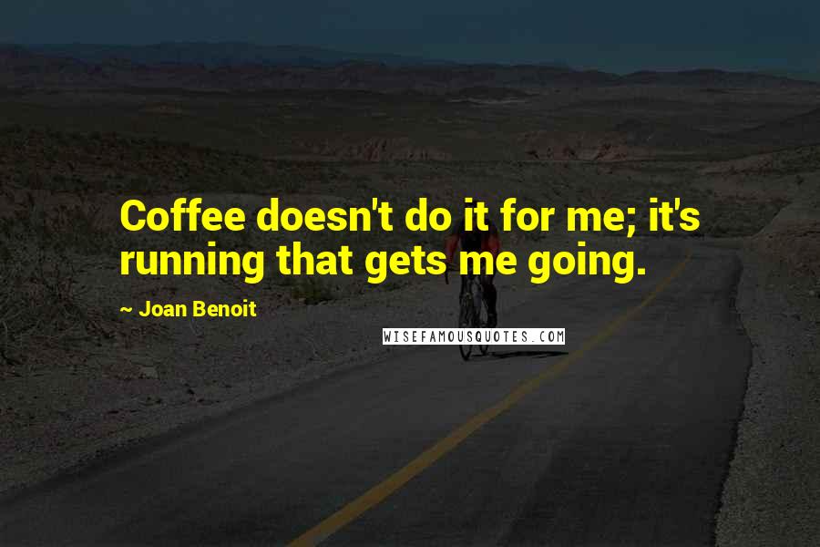 Joan Benoit Quotes: Coffee doesn't do it for me; it's running that gets me going.