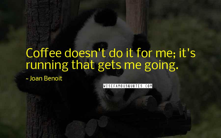 Joan Benoit Quotes: Coffee doesn't do it for me; it's running that gets me going.