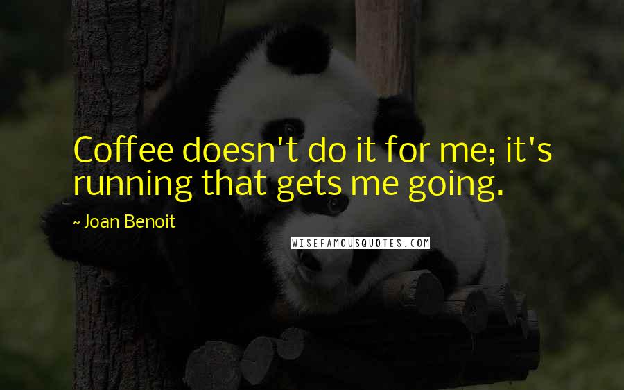 Joan Benoit Quotes: Coffee doesn't do it for me; it's running that gets me going.