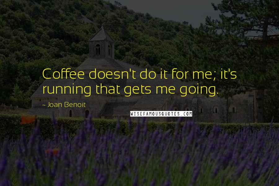 Joan Benoit Quotes: Coffee doesn't do it for me; it's running that gets me going.