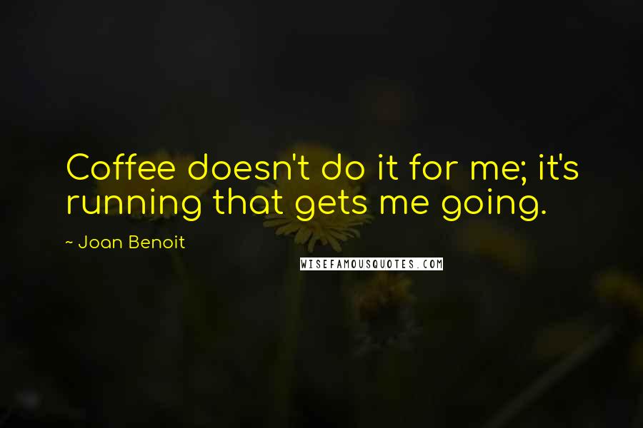 Joan Benoit Quotes: Coffee doesn't do it for me; it's running that gets me going.