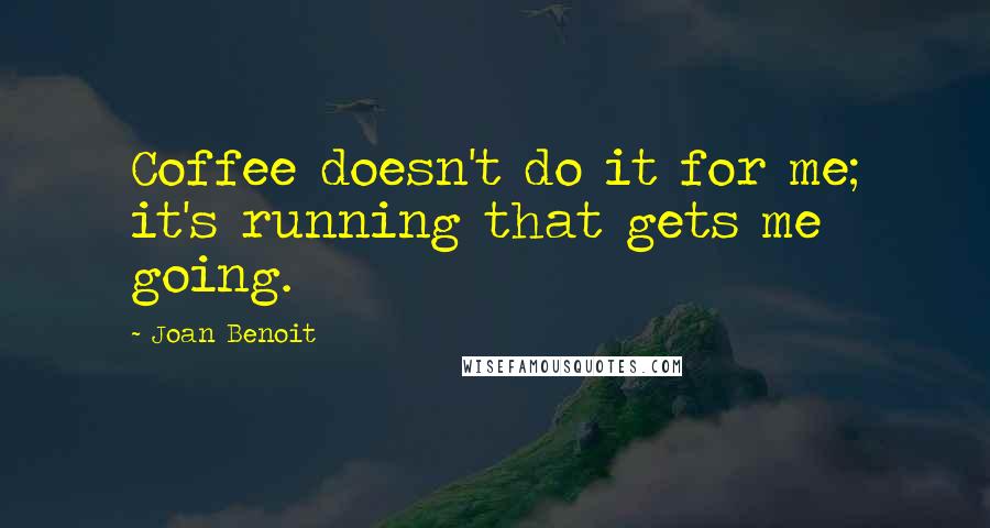 Joan Benoit Quotes: Coffee doesn't do it for me; it's running that gets me going.