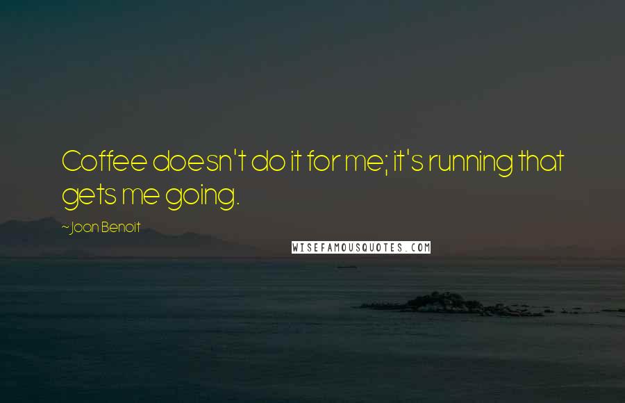 Joan Benoit Quotes: Coffee doesn't do it for me; it's running that gets me going.