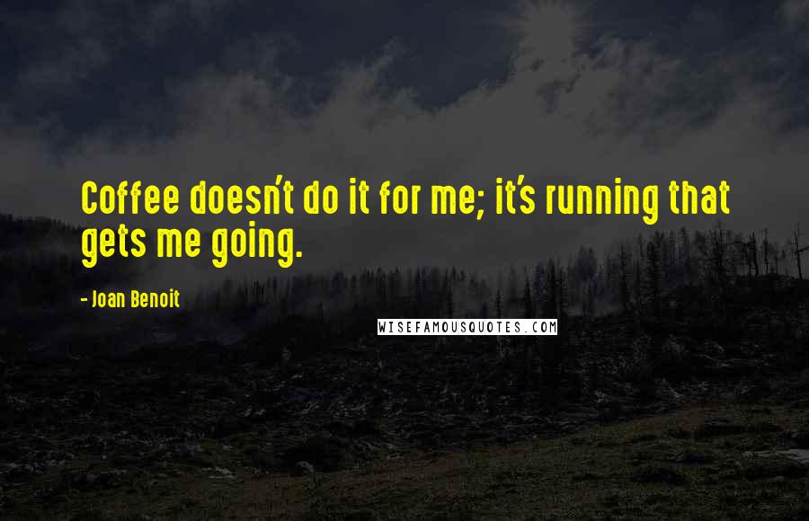 Joan Benoit Quotes: Coffee doesn't do it for me; it's running that gets me going.