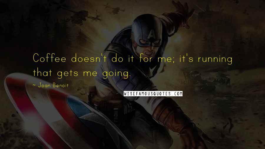 Joan Benoit Quotes: Coffee doesn't do it for me; it's running that gets me going.