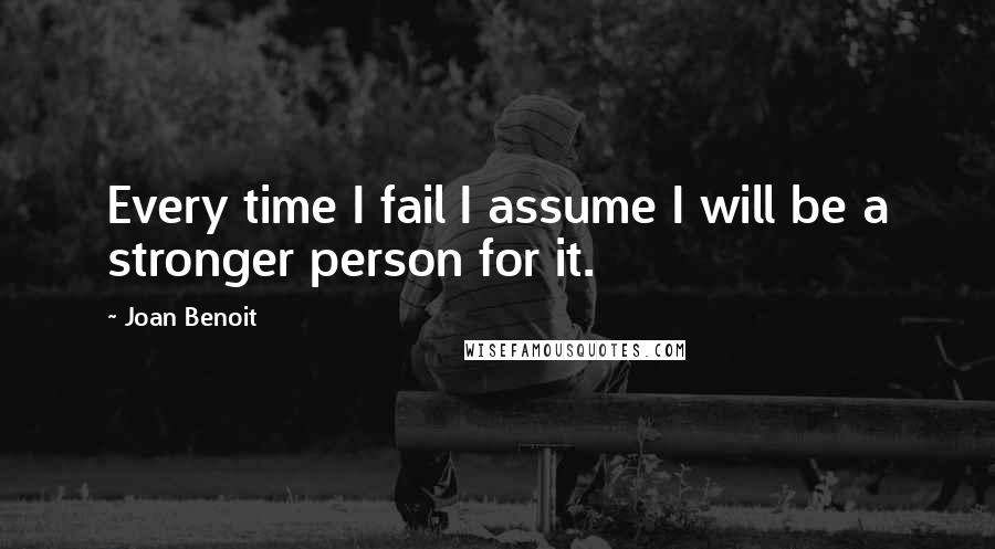 Joan Benoit Quotes: Every time I fail I assume I will be a stronger person for it.