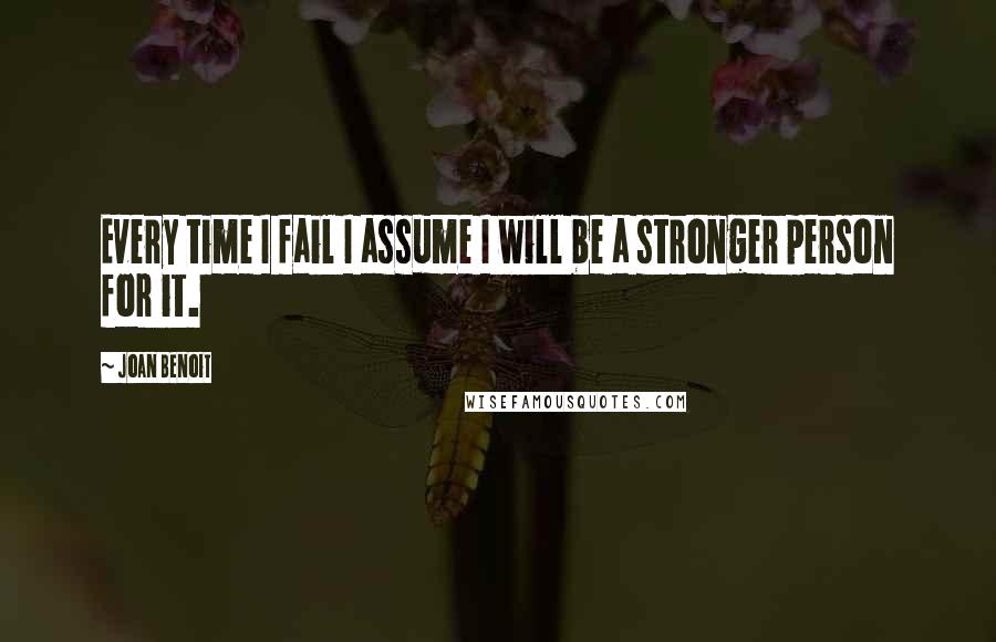 Joan Benoit Quotes: Every time I fail I assume I will be a stronger person for it.