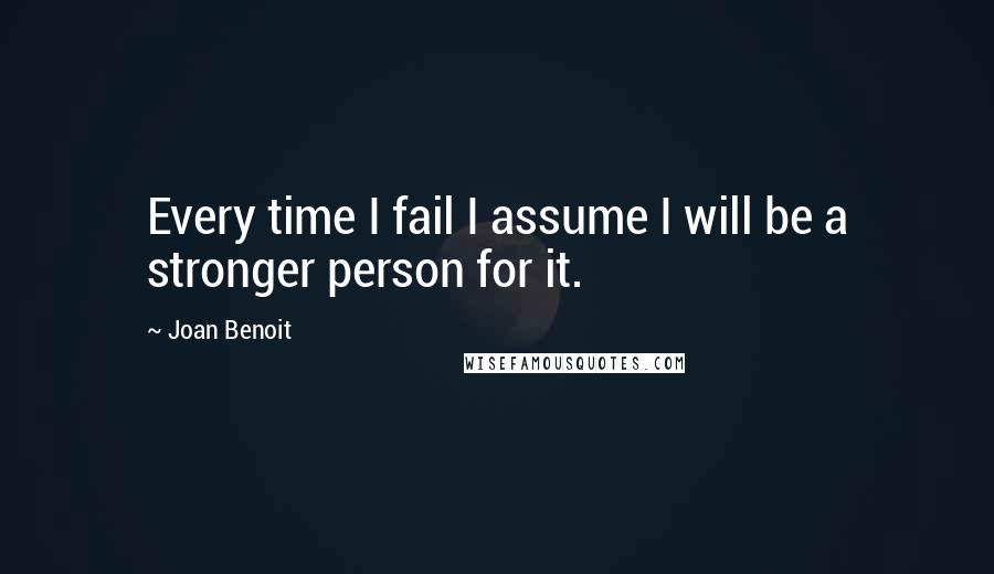 Joan Benoit Quotes: Every time I fail I assume I will be a stronger person for it.