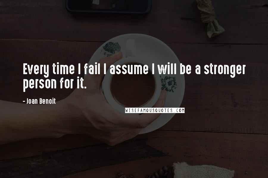 Joan Benoit Quotes: Every time I fail I assume I will be a stronger person for it.