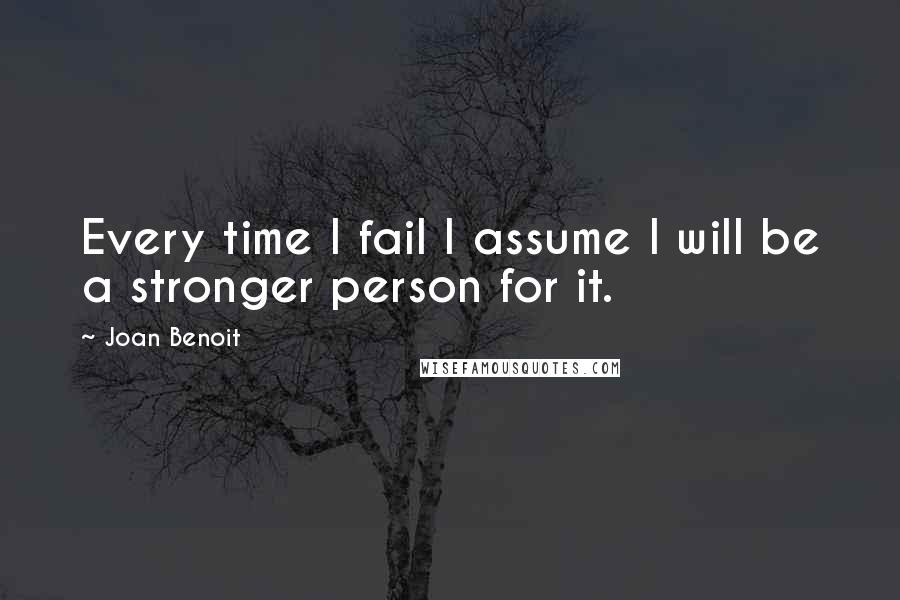 Joan Benoit Quotes: Every time I fail I assume I will be a stronger person for it.