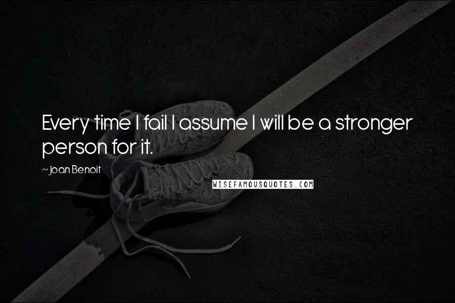 Joan Benoit Quotes: Every time I fail I assume I will be a stronger person for it.