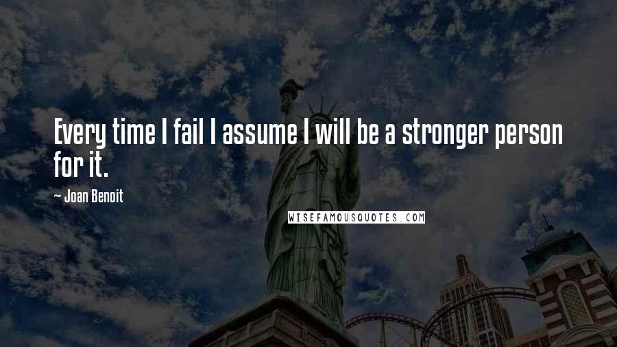 Joan Benoit Quotes: Every time I fail I assume I will be a stronger person for it.
