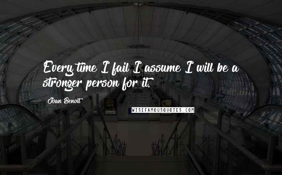 Joan Benoit Quotes: Every time I fail I assume I will be a stronger person for it.