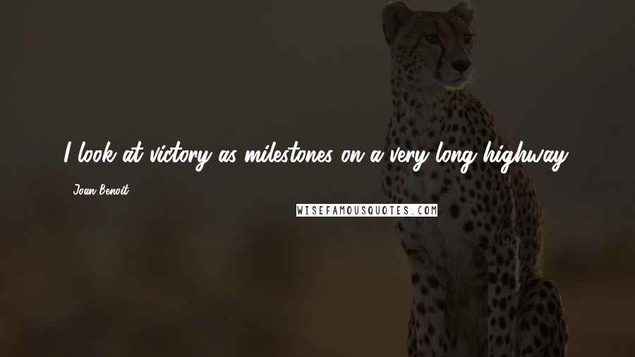 Joan Benoit Quotes: I look at victory as milestones on a very long highway.