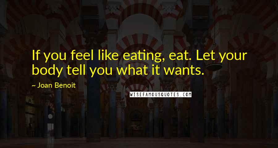 Joan Benoit Quotes: If you feel like eating, eat. Let your body tell you what it wants.