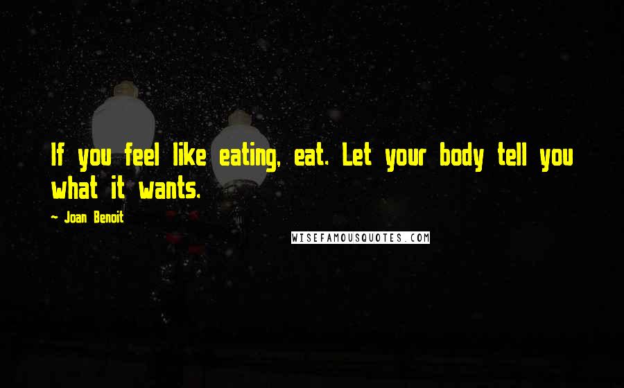 Joan Benoit Quotes: If you feel like eating, eat. Let your body tell you what it wants.