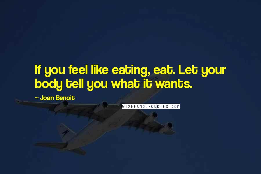 Joan Benoit Quotes: If you feel like eating, eat. Let your body tell you what it wants.