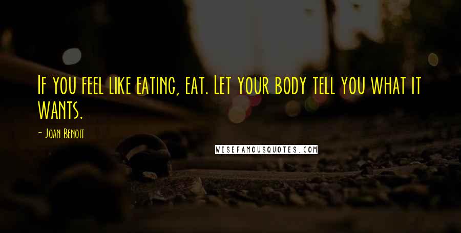 Joan Benoit Quotes: If you feel like eating, eat. Let your body tell you what it wants.