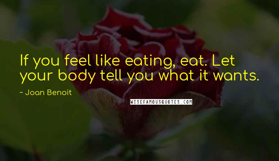 Joan Benoit Quotes: If you feel like eating, eat. Let your body tell you what it wants.