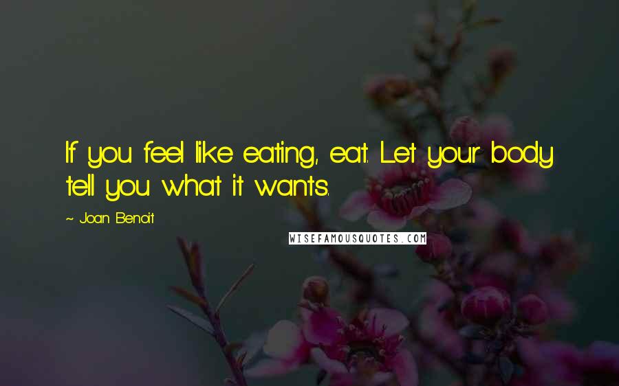 Joan Benoit Quotes: If you feel like eating, eat. Let your body tell you what it wants.
