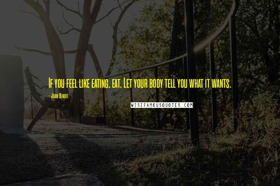 Joan Benoit Quotes: If you feel like eating, eat. Let your body tell you what it wants.