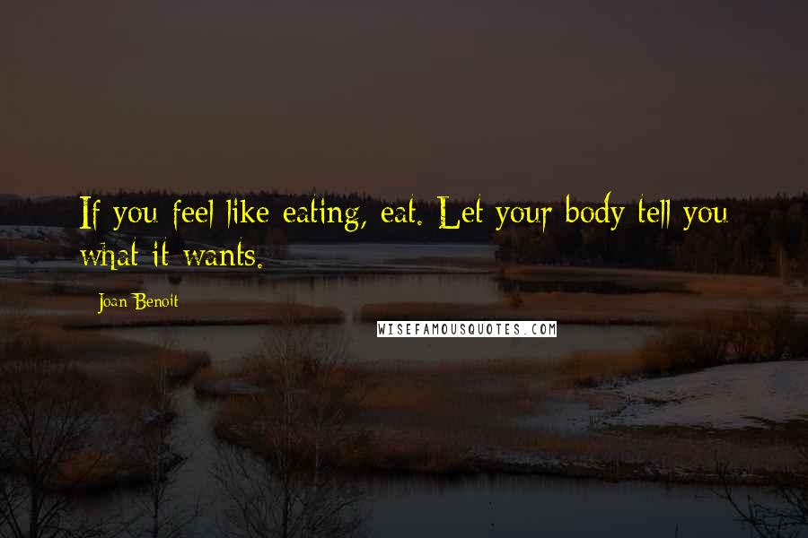 Joan Benoit Quotes: If you feel like eating, eat. Let your body tell you what it wants.