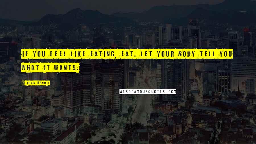 Joan Benoit Quotes: If you feel like eating, eat. Let your body tell you what it wants.