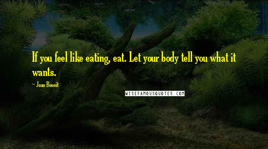 Joan Benoit Quotes: If you feel like eating, eat. Let your body tell you what it wants.