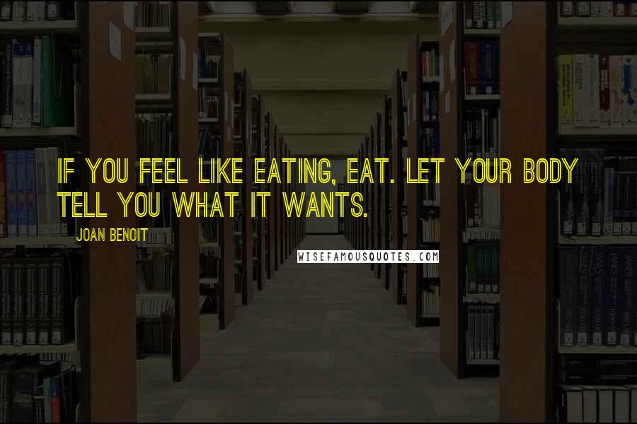 Joan Benoit Quotes: If you feel like eating, eat. Let your body tell you what it wants.