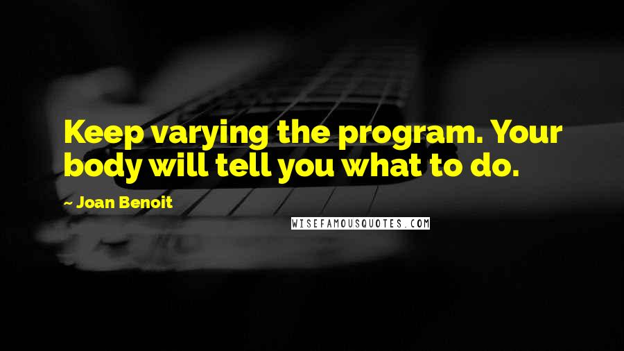 Joan Benoit Quotes: Keep varying the program. Your body will tell you what to do.