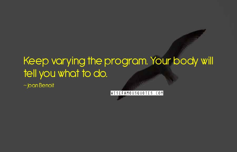 Joan Benoit Quotes: Keep varying the program. Your body will tell you what to do.