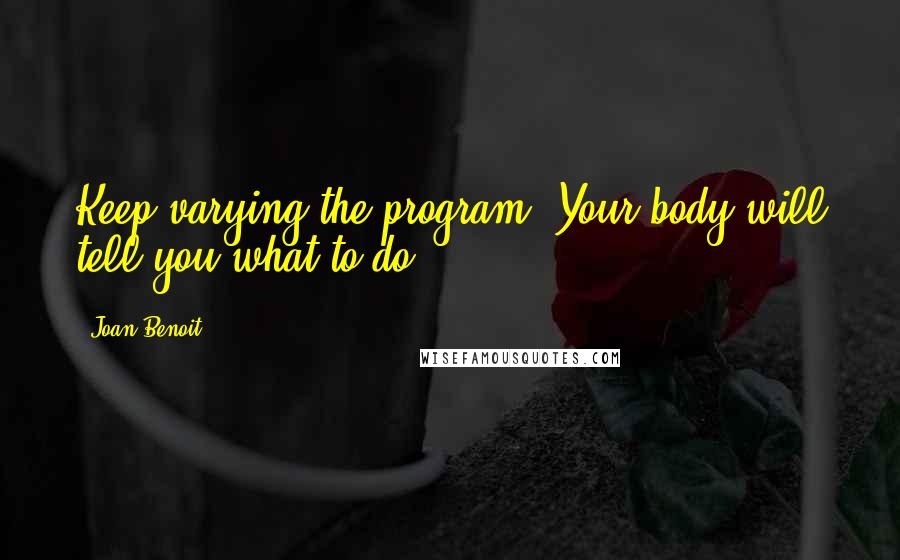 Joan Benoit Quotes: Keep varying the program. Your body will tell you what to do.