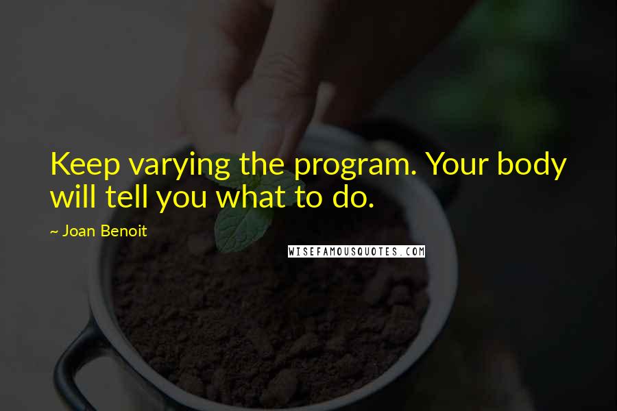 Joan Benoit Quotes: Keep varying the program. Your body will tell you what to do.