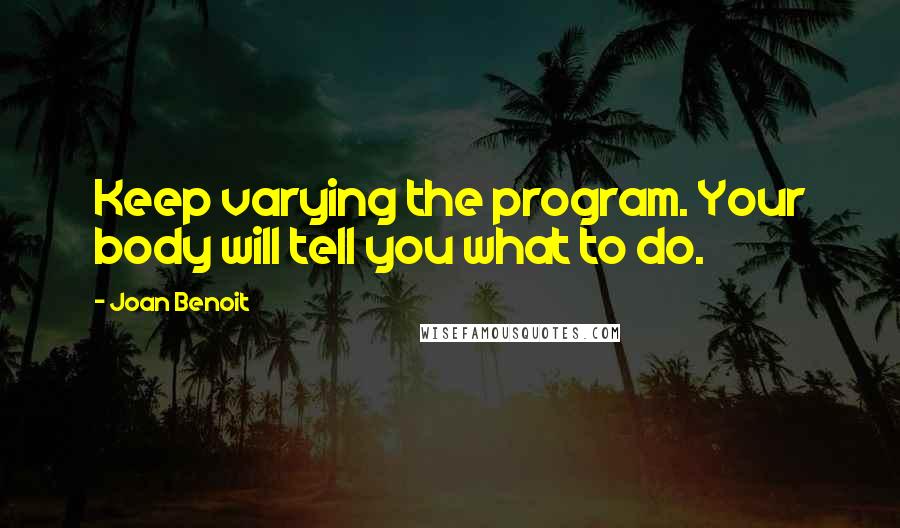 Joan Benoit Quotes: Keep varying the program. Your body will tell you what to do.