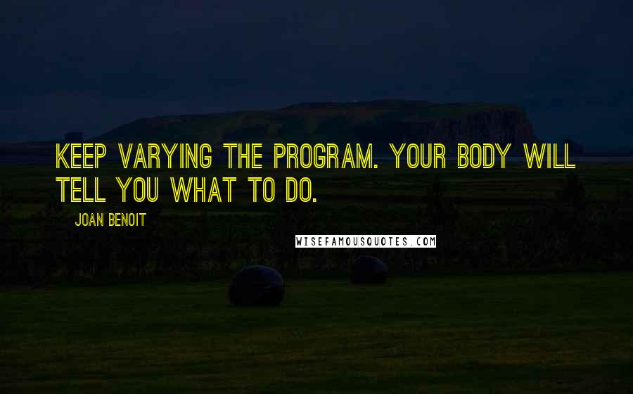 Joan Benoit Quotes: Keep varying the program. Your body will tell you what to do.