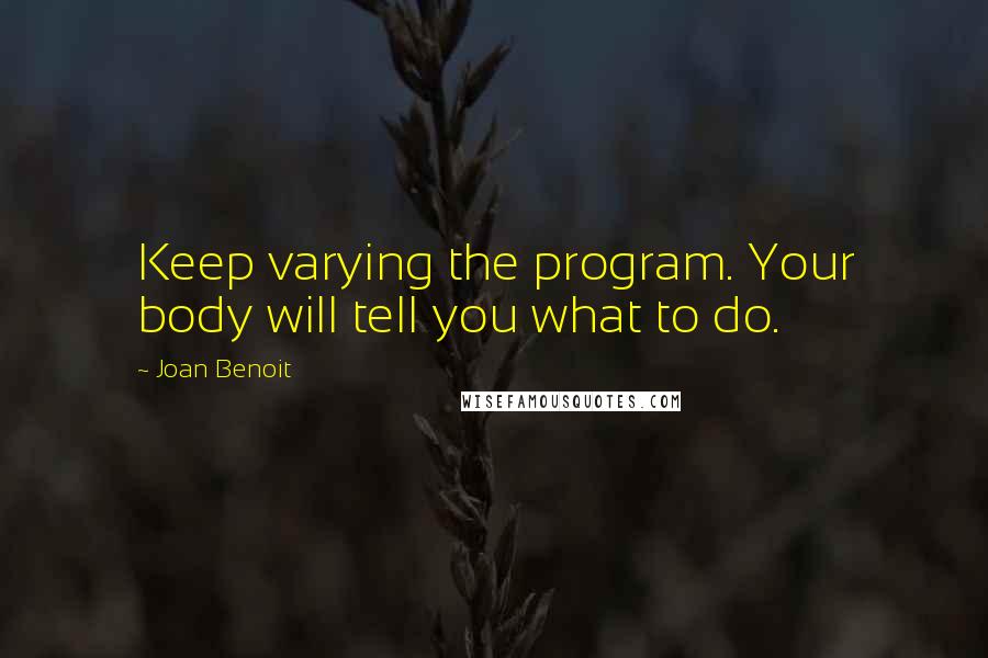 Joan Benoit Quotes: Keep varying the program. Your body will tell you what to do.