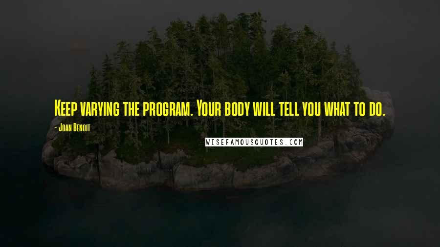 Joan Benoit Quotes: Keep varying the program. Your body will tell you what to do.