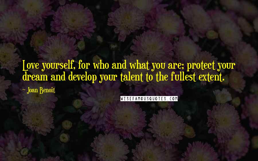 Joan Benoit Quotes: Love yourself, for who and what you are; protect your dream and develop your talent to the fullest extent.