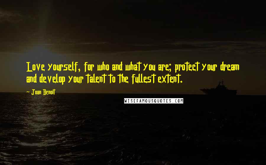 Joan Benoit Quotes: Love yourself, for who and what you are; protect your dream and develop your talent to the fullest extent.