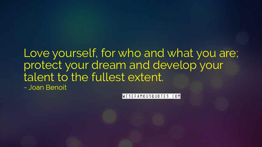 Joan Benoit Quotes: Love yourself, for who and what you are; protect your dream and develop your talent to the fullest extent.