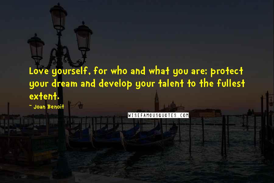 Joan Benoit Quotes: Love yourself, for who and what you are; protect your dream and develop your talent to the fullest extent.
