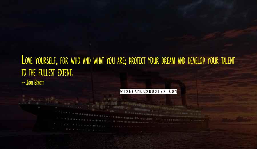 Joan Benoit Quotes: Love yourself, for who and what you are; protect your dream and develop your talent to the fullest extent.