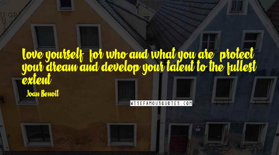 Joan Benoit Quotes: Love yourself, for who and what you are; protect your dream and develop your talent to the fullest extent.