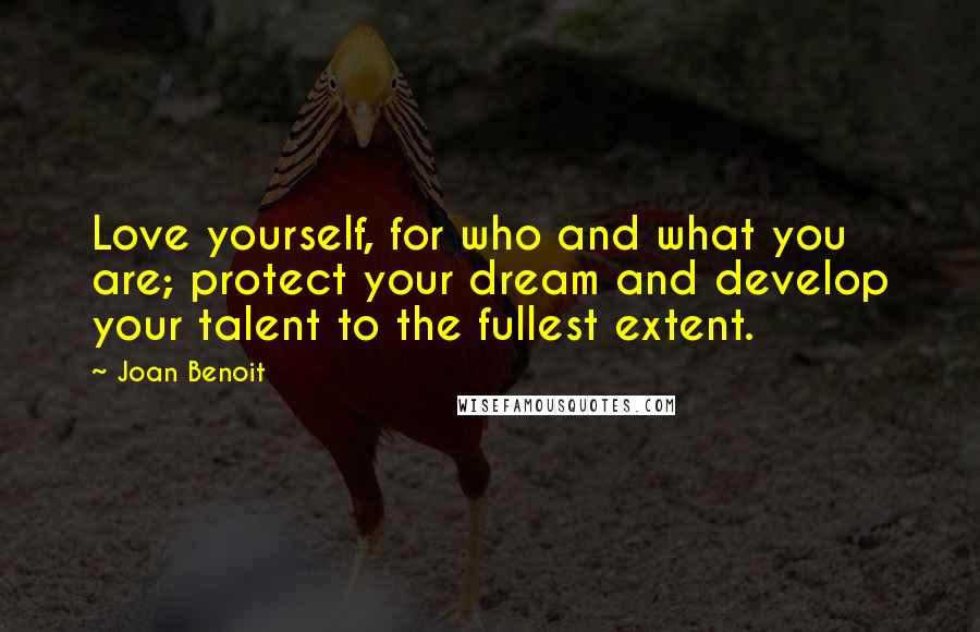Joan Benoit Quotes: Love yourself, for who and what you are; protect your dream and develop your talent to the fullest extent.