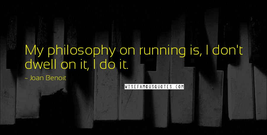 Joan Benoit Quotes: My philosophy on running is, I don't dwell on it, I do it.