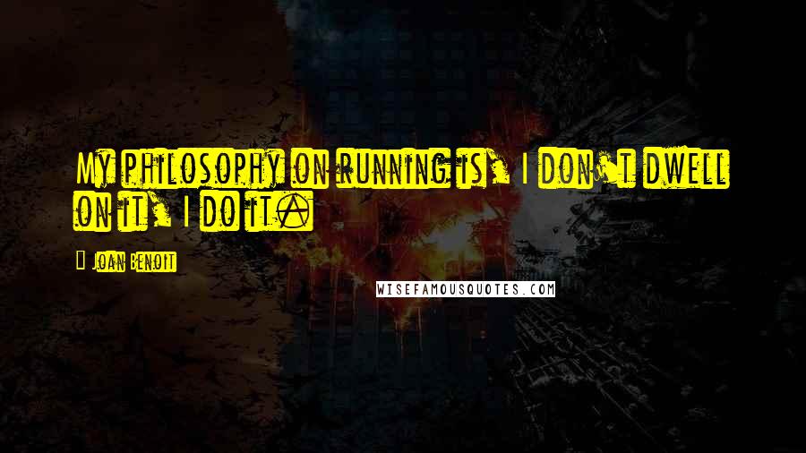 Joan Benoit Quotes: My philosophy on running is, I don't dwell on it, I do it.