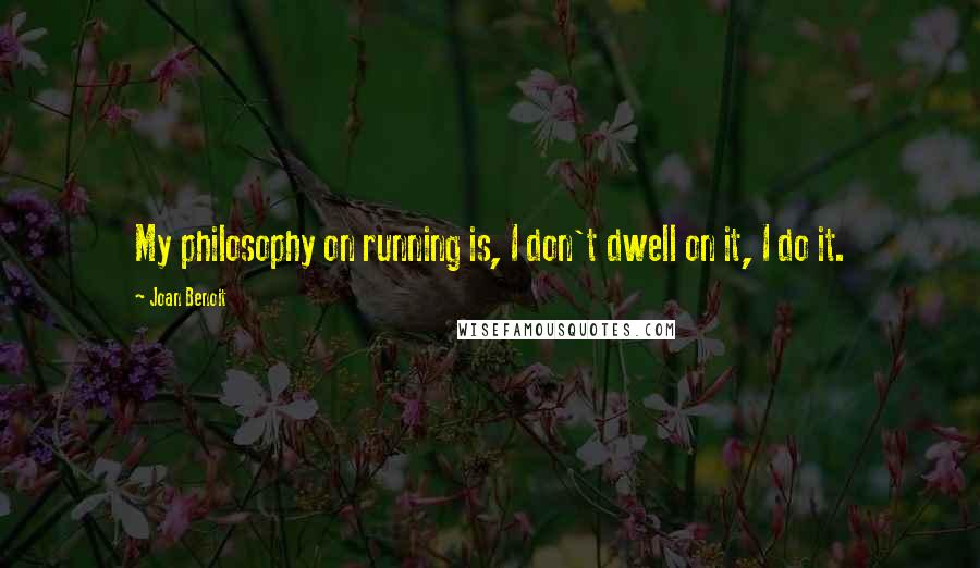 Joan Benoit Quotes: My philosophy on running is, I don't dwell on it, I do it.