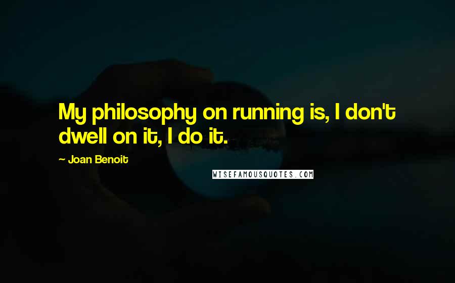 Joan Benoit Quotes: My philosophy on running is, I don't dwell on it, I do it.