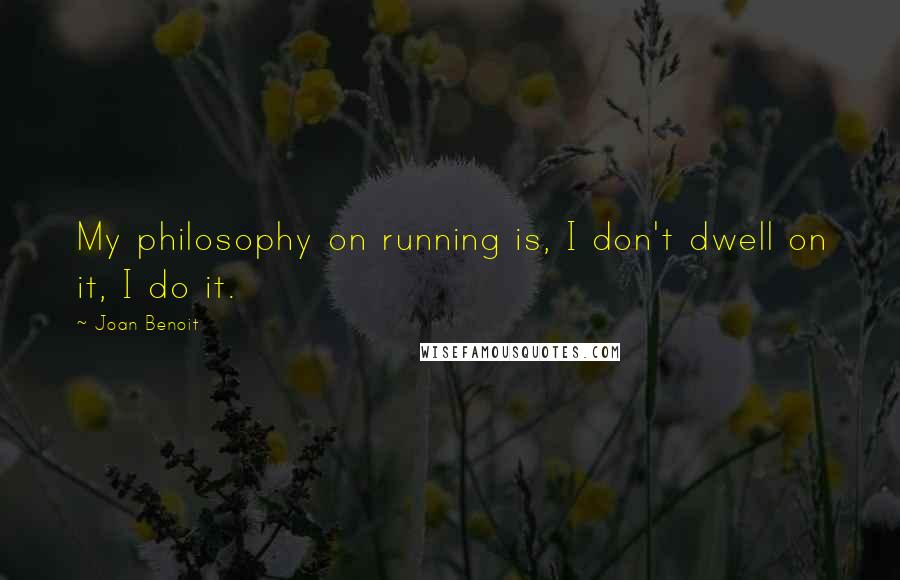 Joan Benoit Quotes: My philosophy on running is, I don't dwell on it, I do it.