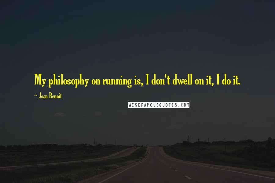 Joan Benoit Quotes: My philosophy on running is, I don't dwell on it, I do it.